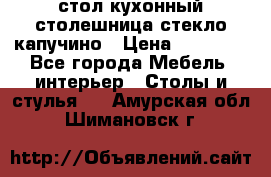 стол кухонный столешница стекло капучино › Цена ­ 12 000 - Все города Мебель, интерьер » Столы и стулья   . Амурская обл.,Шимановск г.